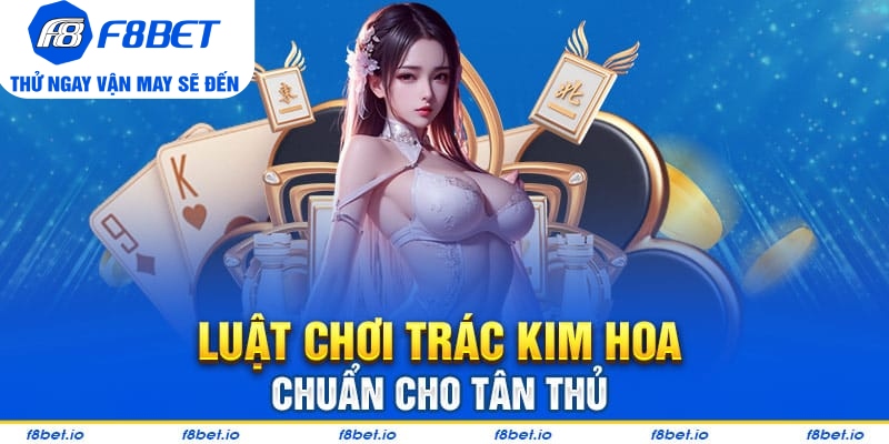 Trác Kim Hoa: Game bài ba lá dễ chơi - dễ thắng cho tân thủ - f8bet