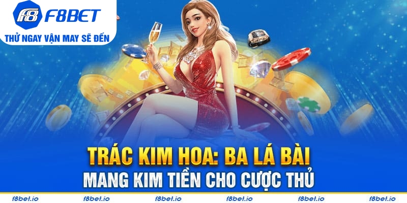 Trác Kim Hoa: Game bài ba lá dễ chơi - dễ thắng cho tân thủ - f8bet