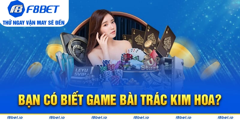 Trác Kim Hoa: Game bài ba lá dễ chơi - dễ thắng cho tân thủ - f8bet