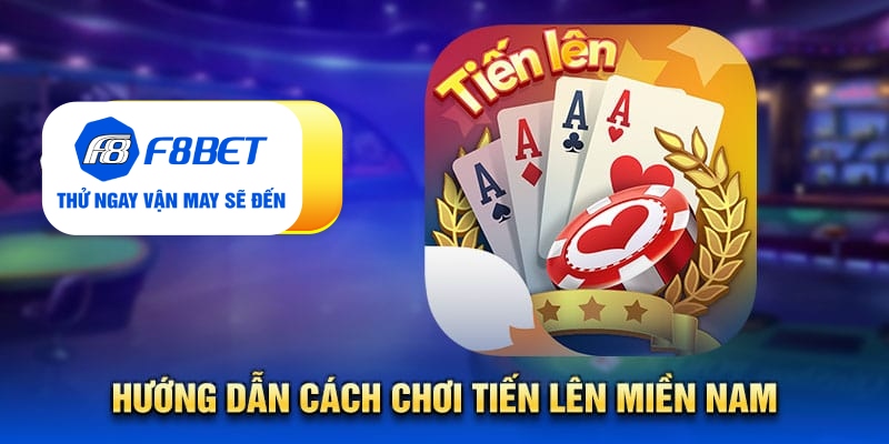 Tất tần tật từ A - Z về game bài tiến lên miền Nam tại F8bet