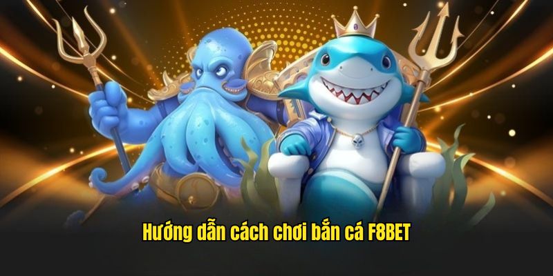 Hướng Dẫn Cách Chơi Bắn Cá Đơn Giản Và Hiệu Quả Tại F8BET